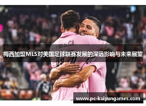 梅西加盟MLS对美国足球联赛发展的深远影响与未来展望