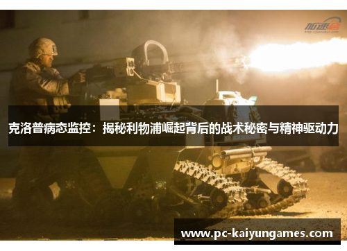 克洛普病态监控：揭秘利物浦崛起背后的战术秘密与精神驱动力