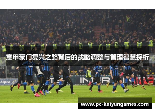 意甲豪门复兴之路背后的战略调整与管理智慧探析