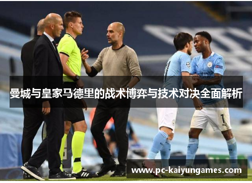 曼城与皇家马德里的战术博弈与技术对决全面解析