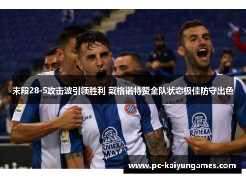 末段28-5攻击波引领胜利 戴格诺特赞全队状态极佳防守出色