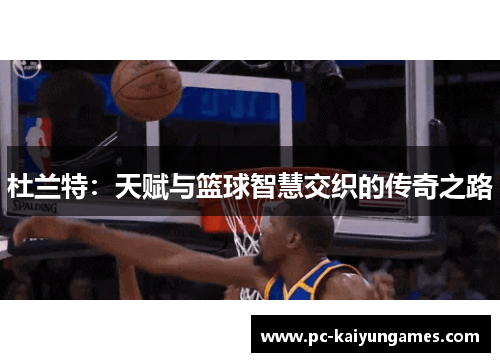 杜兰特：天赋与篮球智慧交织的传奇之路