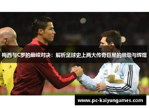 梅西与C罗的巅峰对决：解析足球史上两大传奇巨星的恩怨与辉煌