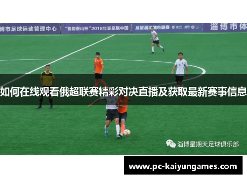如何在线观看俄超联赛精彩对决直播及获取最新赛事信息