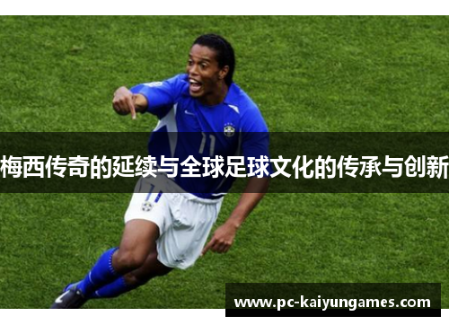 梅西传奇的延续与全球足球文化的传承与创新