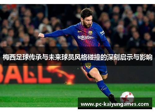 梅西足球传承与未来球员风格碰撞的深刻启示与影响