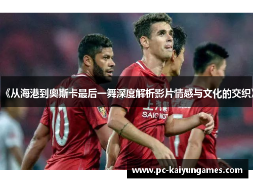 《从海港到奥斯卡最后一舞深度解析影片情感与文化的交织》