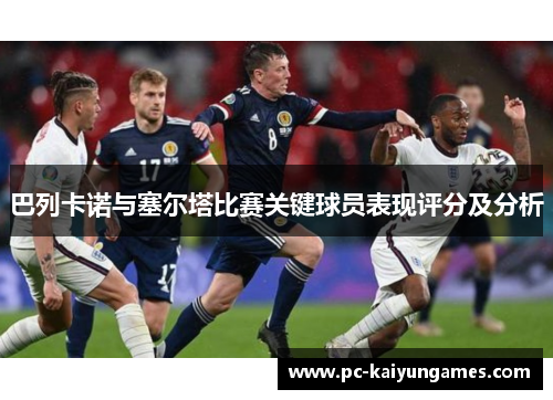 巴列卡诺与塞尔塔比赛关键球员表现评分及分析