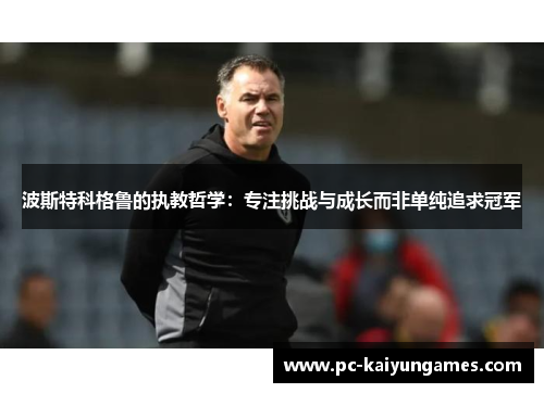 波斯特科格鲁的执教哲学：专注挑战与成长而非单纯追求冠军