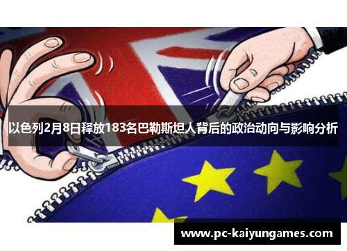 以色列2月8日释放183名巴勒斯坦人背后的政治动向与影响分析