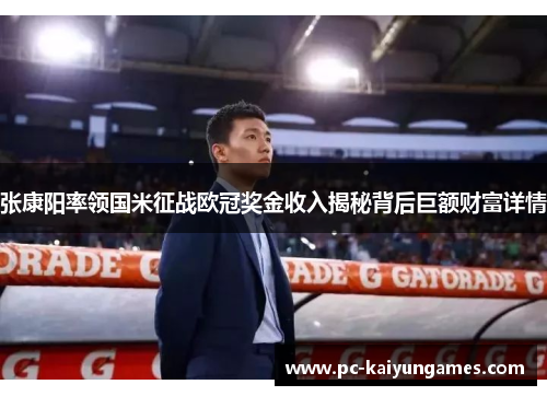 张康阳率领国米征战欧冠奖金收入揭秘背后巨额财富详情