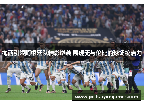 梅西引领阿根廷队精彩逆袭 展现无与伦比的球场统治力