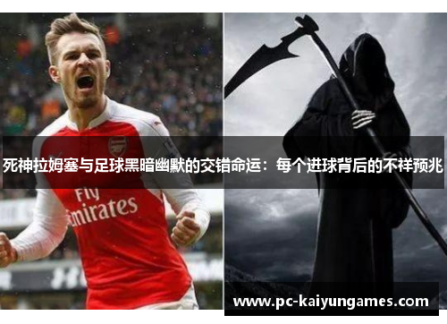 死神拉姆塞与足球黑暗幽默的交错命运：每个进球背后的不祥预兆