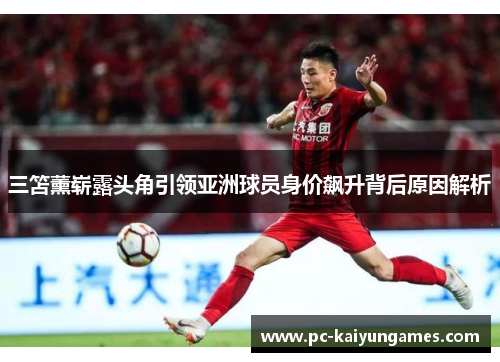三笘薰崭露头角引领亚洲球员身价飙升背后原因解析