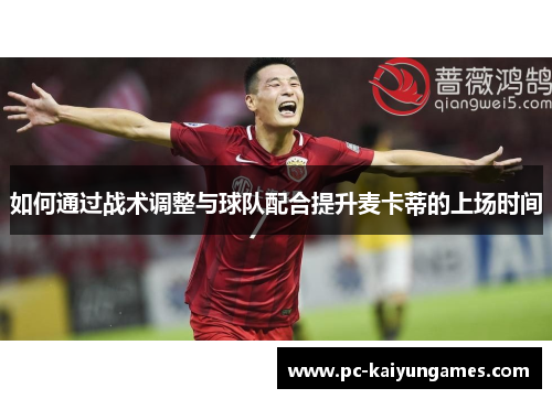 如何通过战术调整与球队配合提升麦卡蒂的上场时间