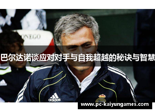 巴尔达诺谈应对对手与自我超越的秘诀与智慧