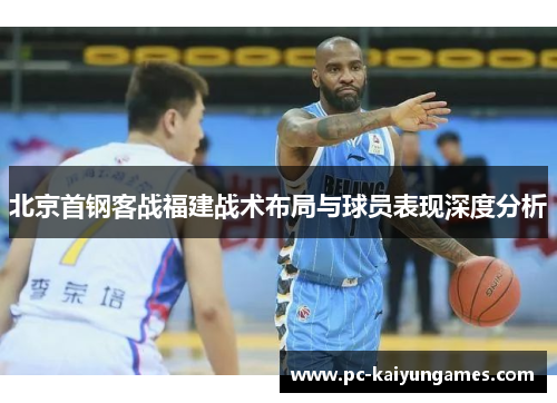 北京首钢客战福建战术布局与球员表现深度分析