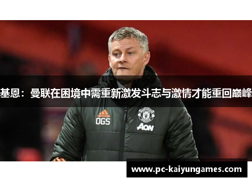 基恩：曼联在困境中需重新激发斗志与激情才能重回巅峰
