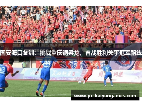 国安海口冬训：挑战重庆铜梁龙，首战胜利关乎冠军路线