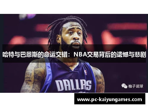 哈特与巴恩斯的命运交错：NBA交易背后的遗憾与悲剧