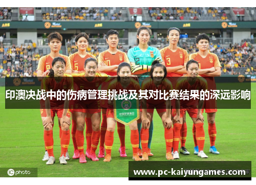 印澳决战中的伤病管理挑战及其对比赛结果的深远影响