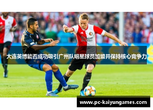 大连英博能否成功吸引广州队明星球员加盟并保持核心竞争力
