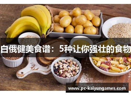 白俄健美食谱：5种让你强壮的食物