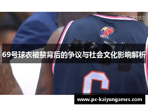 69号球衣被禁背后的争议与社会文化影响解析