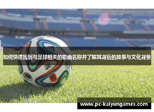如何快速找到与足球相关的歌曲名称并了解其背后的故事与文化背景