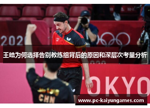 王皓为何选择告别教练组背后的原因和深层次考量分析