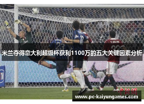 米兰夺得意大利超级杯获利1100万的五大关键因素分析
