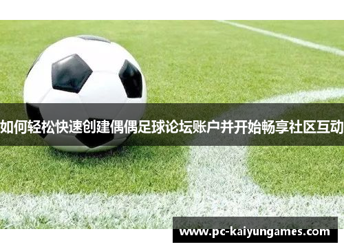 如何轻松快速创建偶偶足球论坛账户并开始畅享社区互动