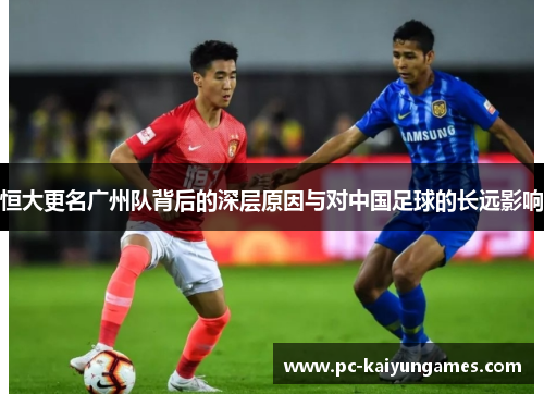 恒大更名广州队背后的深层原因与对中国足球的长远影响