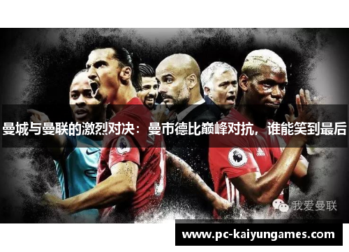 曼城与曼联的激烈对决：曼市德比巅峰对抗，谁能笑到最后