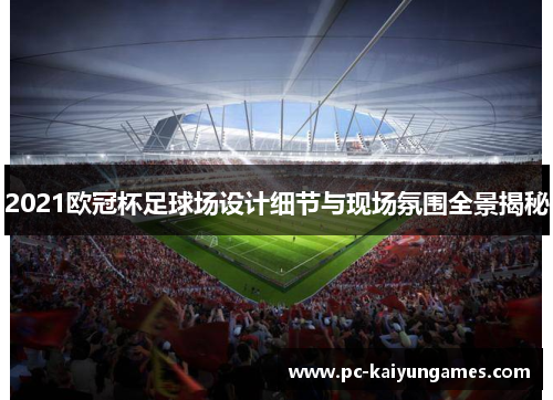 2021欧冠杯足球场设计细节与现场氛围全景揭秘