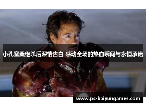 小孔塞桑绝杀后深情告白 感动全场的热血瞬间与永恒承诺