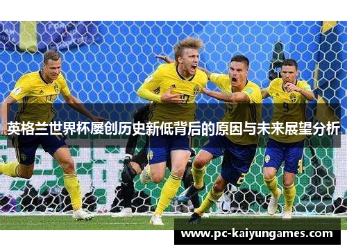 英格兰世界杯屡创历史新低背后的原因与未来展望分析