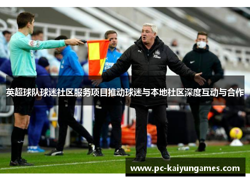 英超球队球迷社区服务项目推动球迷与本地社区深度互动与合作