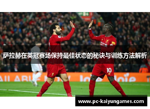萨拉赫在英冠赛场保持最佳状态的秘诀与训练方法解析