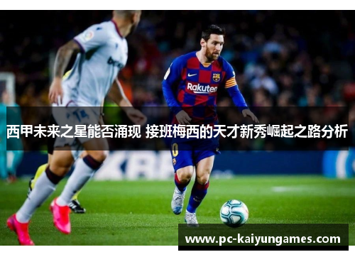 西甲未来之星能否涌现 接班梅西的天才新秀崛起之路分析