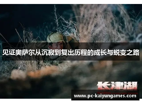 见证奥萨尔从沉寂到复出历程的成长与蜕变之路
