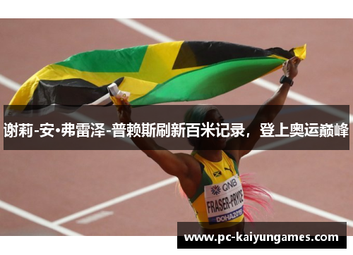 谢莉-安·弗雷泽-普赖斯刷新百米记录,登上奥运巅峰 谢莉-安·弗雷泽-普赖斯刷新百米记录,登上奥运巅峰