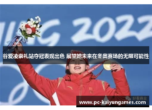 谷爱凌崇礼站夺冠表现出色 展望她未来在冬奥赛场的无限可能性 谷爱凌崇礼站夺冠表现出色 展望她未来在冬奥赛场的无限可能性
