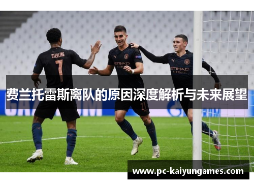 费兰托雷斯离队的原因深度解析与未来展望 费兰托雷斯离队的原因深度解析与未来展望