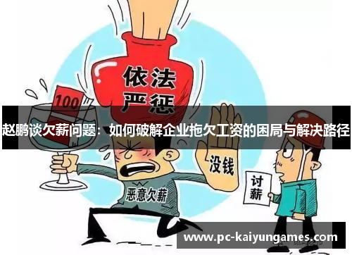赵鹏谈欠薪问题:如何破解企业拖欠工资的困局与解决路径 赵鹏谈欠薪问题:如何破解企业拖欠工资的困局与解决路径