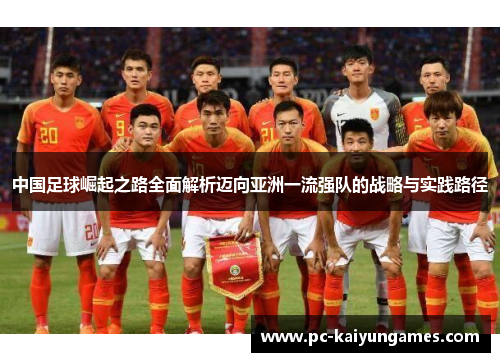 中国足球崛起之路全面解析迈向亚洲一流强队的战略与实践路径 中国足球崛起之路全面解析迈向亚洲一流强队的战略与实践路径