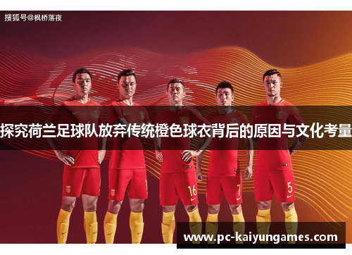 探究荷兰足球队放弃传统橙色球衣背后的原因与文化考量 探究荷兰足球队放弃传统橙色球衣背后的原因与文化考量