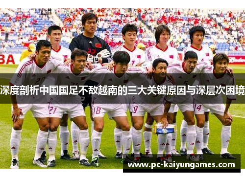 深度剖析中国国足不敌越南的三大关键原因与深层次困境