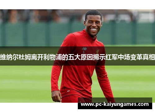 维纳尔杜姆离开利物浦的五大原因揭示红军中场变革真相