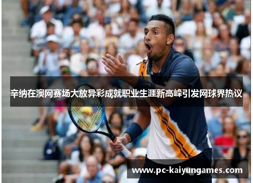 辛纳在澳网赛场大放异彩成就职业生涯新高峰引发网球界热议